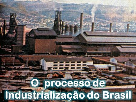 O processo de Industrialização do Brasil