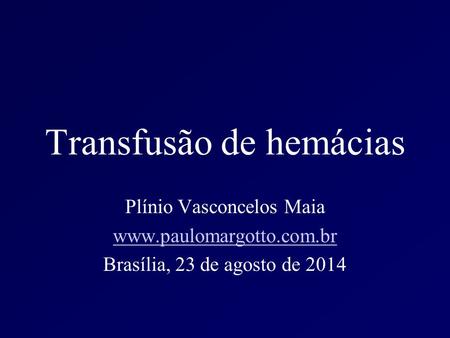 Transfusão de hemácias Plínio Vasconcelos Maia www.paulomargotto.com.br Brasília, 23 de agosto de 2014.