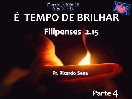 É TEMPO DE BRILHAR Parte 4 Filipenses 2.15 Pr. Ricardo Sena