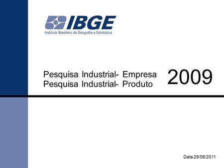 Pesquisa Industrial- Empresa Data 29/06/2011 Pesquisa Industrial- Produto 2009.