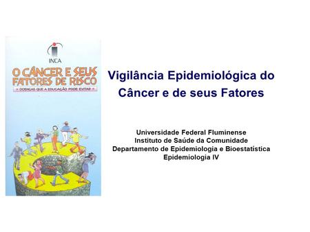Vigilância Epidemiológica do Câncer e de seus Fatores FUNASA Universidade Federal Fluminense Instituto de Saúde da Comunidade Departamento de Epidemiologia.