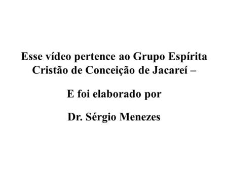 Esse vídeo pertence ao Grupo Espírita Cristão de Conceição de Jacareí – E foi elaborado por Dr. Sérgio Menezes.