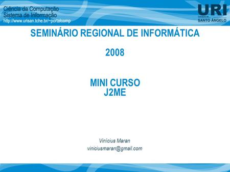 MINI CURSO J2ME Vinícius Maran SEMINÁRIO REGIONAL DE INFORMÁTICA 2008.
