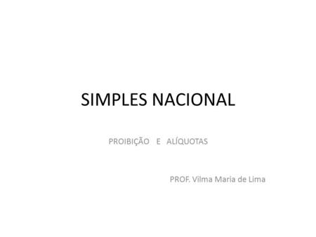 SIMPLES NACIONAL PROIBIÇÃO E ALÍQUOTAS PROF. Vilma Maria de Lima.