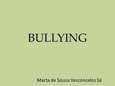 BULLYING Marta de Sousa Vasconcelos Sá. Bullying BULLY: valentão, tirano, mandão, brigão. BULLYING: conjunto de atitudes de violência física ou psicológica,