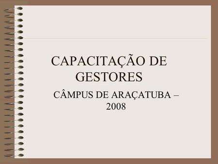 CAPACITAÇÃO DE GESTORES CÂMPUS DE ARAÇATUBA – 2008.