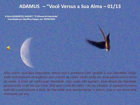 ADAMUS – “Você Versus a Sua Alma – 01/13 A Série (SEGUINTE): SHOUD 7 “O Dilema da Liberdade” Canalizado por Geoffrey Hoppe, em 05/02/2011 Mas, assim,