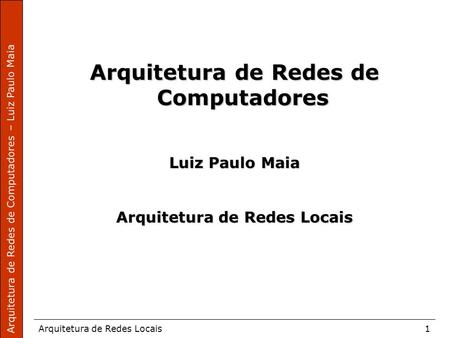 Arquitetura de Redes de Computadores – Luiz Paulo Maia Arquitetura de Redes Locais1 Arquitetura de Redes de Computadores Luiz Paulo Maia Arquitetura de.