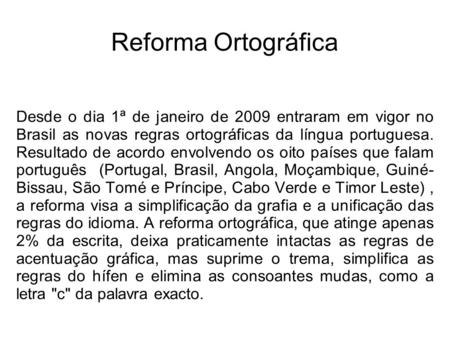 Reforma Ortográfica Desde o dia 1ª de janeiro de 2009 entraram em vigor no Brasil as novas regras ortográficas da língua portuguesa. Resultado de acordo.