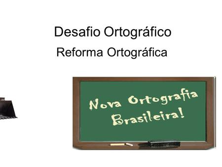 Desafio Ortográfico Reforma Ortográfica.