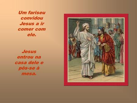 Um fariseu convidou Jesus a ir comer com ele.