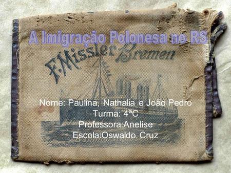 Nome: Paulina, Nathalia e João Pedro Turma: 4ªC Professora:Anelise Escola:Oswaldo Cruz.