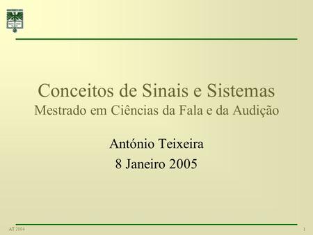 1AT 2004 Conceitos de Sinais e Sistemas Mestrado em Ciências da Fala e da Audição António Teixeira 8 Janeiro 2005.
