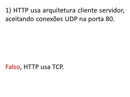 Falso, HTTP usa TCP. 1) HTTP usa arquitetura cliente servidor, aceitando conexões UDP na porta 80.