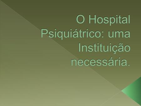 O Hospital Psiquiátrico: uma Instituição necessária.