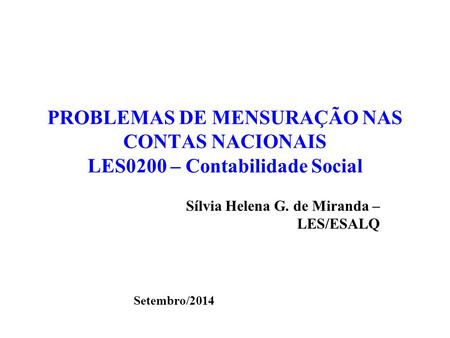 PROBLEMAS DE MENSURAÇÃO NAS CONTAS NACIONAIS LES0200 – Contabilidade Social Sílvia Helena G. de Miranda – LES/ESALQ Setembro/2014.