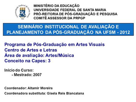 SEMINÁRIO INSTITUCIONAL DE AVALIAÇÃO E PLANEJAMENTO DA PÓS-GRADUAÇÃO NA UFSM - 2012 Programa de Pós-Graduação em Artes Visuais Centro de Artes e Letras.