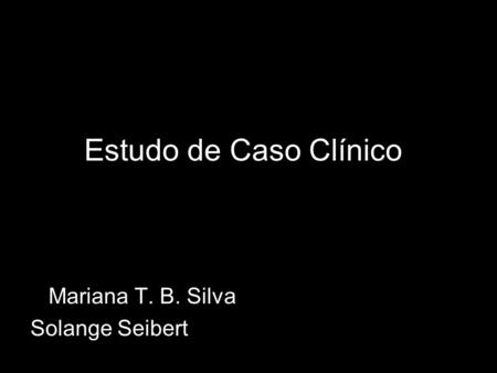 Mariana T. B. Silva Solange Seibert Estudo de Caso Clínico.