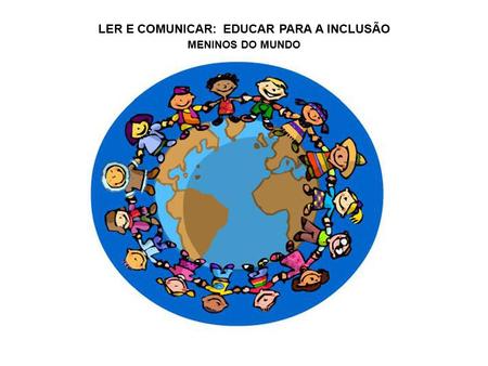 LER E COMUNICAR: EDUCAR PARA A INCLUSÃO MENINOS DO MUNDO