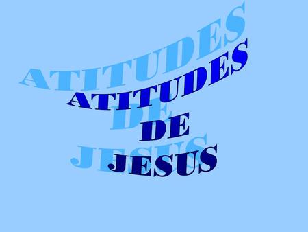 ATITUDES DE JESUS.