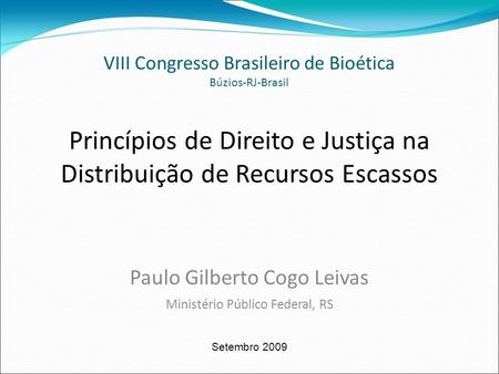 Princípios de Direito e Justiça na Distribuição de Recursos Escassos Paulo Gilberto Cogo Leivas Ministério Público Federal, RS Setembro 2009 VIII Congresso.