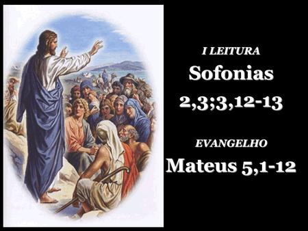 I LEITURA Sofonias 2,3;3,12-13 EVANGELHO Mateus 5,1-12.