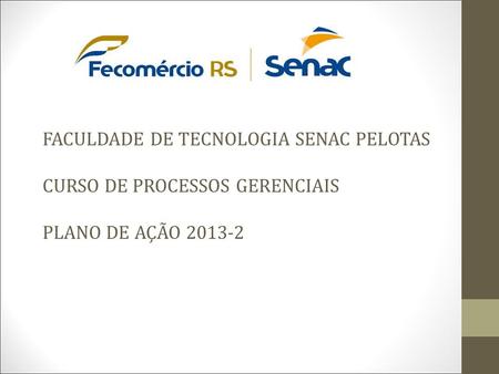 FACULDADE DE TECNOLOGIA SENAC PELOTAS CURSO DE PROCESSOS GERENCIAIS PLANO DE AÇÃO 2013-2.