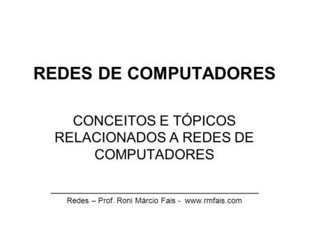 REDES DE COMPUTADORES CONCEITOS E TÓPICOS RELACIONADOS A REDES DE COMPUTADORES ________________________________________________ Redes – Prof. Roni Márcio.