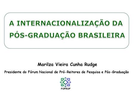 Marilza Vieira Cunha Rudge Presidente do Fórum Nacional de Pró-Reitores de Pesquisa e Pós-Graduação FOPROP.