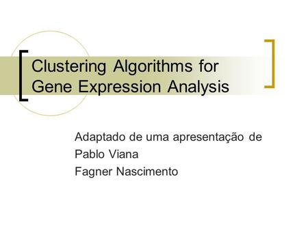 Clustering Algorithms for Gene Expression Analysis Adaptado de uma apresentação de Pablo Viana Fagner Nascimento.