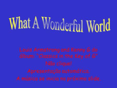 Louis Armstrong and Kenny G do álbum: “Classics in the Key of G” Não clique! Apresentação automática. A música se inicia no próximo slide.