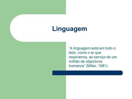 Linguagem “A linguagem está em todo o lado, como o ar que respiramos, ao serviço de um milhão de objectivos humanos” (Miller, 1981)