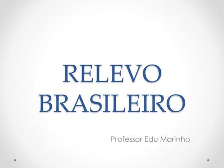 RELEVO BRASILEIRO Professor Edu Marinho.