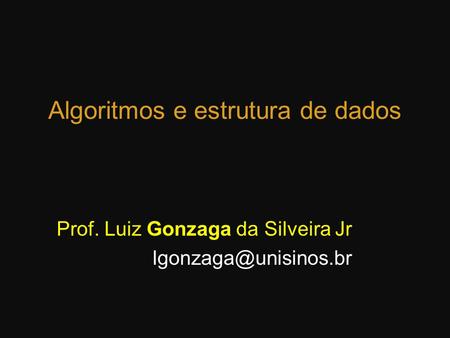 Algoritmos e estrutura de dados Prof. Luiz Gonzaga da Silveira Jr