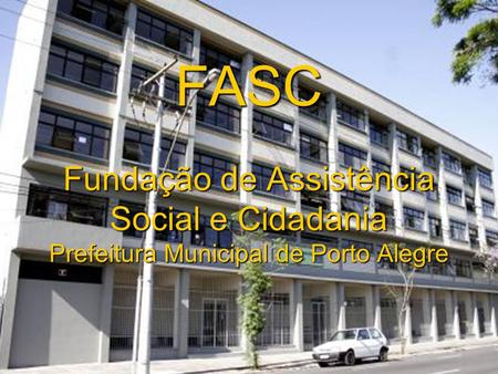A Fundação de Assistência Social e Cidadania (FASC) tem como missão formular, gerenciar e executar a política de Assistência Social no município de Porto.