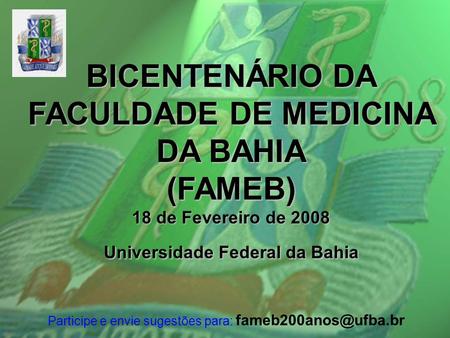FAMEB BICENTENÁRIO DA FACULDADE DE MEDICINA DA BAHIA (FAMEB) 18 de Fevereiro de 2008 Universidade Federal da Bahia Participe e envie sugestões para: