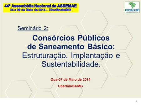1 Qua-07 de Maio de 2014 Uberlândia/MG Seminário 2: Consórcios Públicos de Saneamento Básico: Estruturação, Implantação e Sustentabilidade.