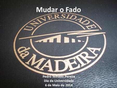 Mudar o Fado Pedro Telhado Pereira Dia da Universidade 6 de Maio de 2014 1.