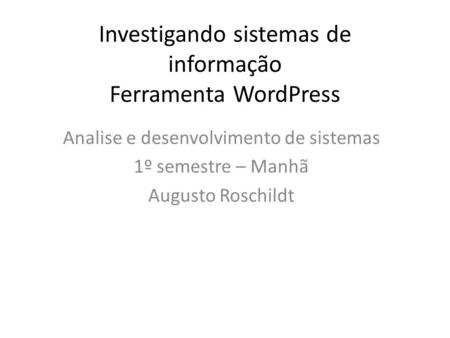 Investigando sistemas de informação Ferramenta WordPress Analise e desenvolvimento de sistemas 1º semestre – Manhã Augusto Roschildt.