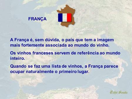 A França é, sem dúvida, o país que tem a imagem mais fortemente associada ao mundo do vinho. Os vinhos franceses servem de referência ao mundo inteiro.