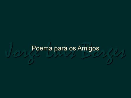 Jorge Luis Borges Poema para os Amigos.