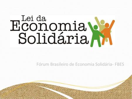 Fórum Brasileiro de Economia Solidária- FBES. O que fundamenta... 1. A Constituição Brasileira : “Art. 3º Constituem objetivos fundamentais da República.