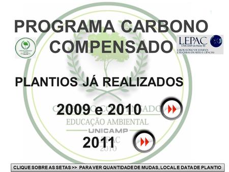 PROGRAMA CARBONO COMPENSADO 1 PLANTIOS JÁ REALIZADOS 2009 e 2010 2011 CLIQUE SOBRE AS SETAS >> PARA VER QUANTIDADE DE MUDAS, LOCAL E DATA DE PLANTIO.