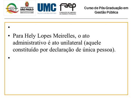   Para Hely Lopes Meirelles, o ato administrativo é ato unilateral (aquele constituído por declaração de única pessoa).