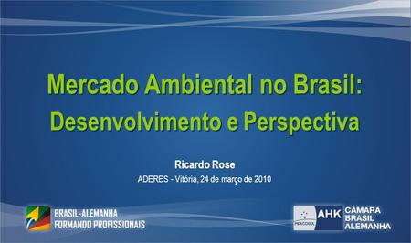 Mercado Ambiental no Brasil: Desenvolvimento e Perspectiva Mercado Ambiental no Brasil: Desenvolvimento e Perspectiva Ricardo Rose ADERES - Vitória, 24.