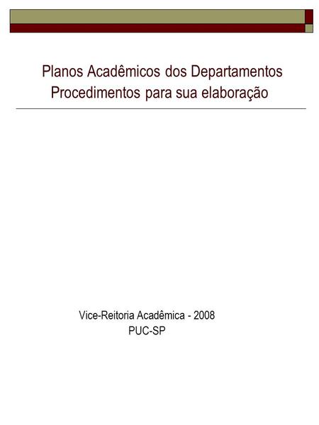 Planos Acadêmicos dos Departamentos Procedimentos para sua elaboração Vice-Reitoria Acadêmica - 2008 PUC-SP.