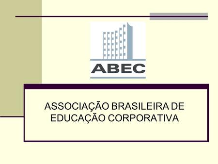 ASSOCIAÇÃO BRASILEIRA DE EDUCAÇÃO CORPORATIVA. MISSÃO A ABEC tem por missão promover o desenvolvimento das práticas de educação corporativa nas organizações,