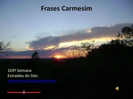 Frases Carmesim 103ª Semana Extraídas do Site: www.manuscritoshaumbra.com.