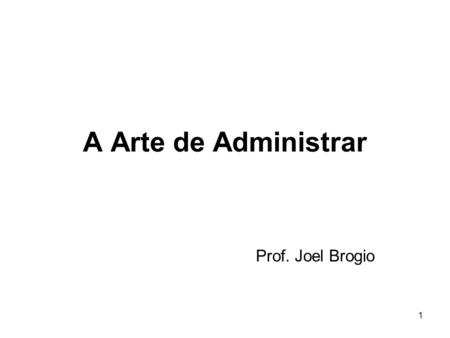 A Arte de Administrar Prof. Joel Brogio.