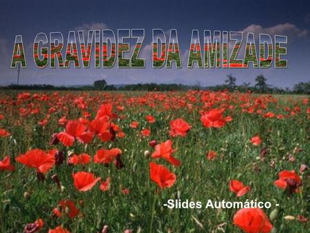 A GRAVIDEZ DA AMIZADE -Slides Automático -.